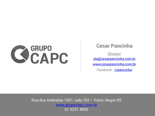 Cesar Pancinha
Diretor
ola@cesarpancinha.com.br
www.cesarpancinha.com.br
Facebook: /cpancinha
Rua dos Andradas 1001, sala 702 – Porto Alegre RS
www.grupocapc.com.br
51 3237 4805
 