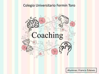 Coaching
Colegio Universitario Fermín Toro
Alumnas: Francis Esteves
 