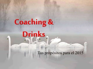 Coaching &
Drinks
Tus propósitos para el 2015
 