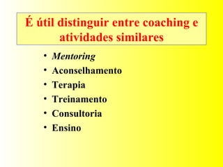 É útil distinguir entre coaching e atividades similares Mentoring Aconselhamento Terapia Treinamento Consultoria Ensino 
