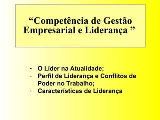 “ Competência de Gestão Empresarial e Liderança   ”  O Líder na Atualidade; Perfil de Liderança e Conflitos de Poder no Trabalho; Características de Liderança 