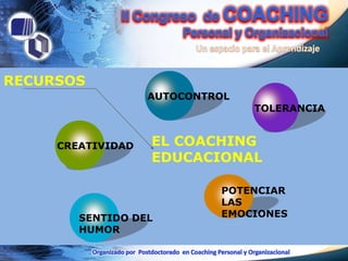 RECURSOS
                   AUTOCONTROL
                                 TOLERANCIA


     CREATIVIDAD   EL COACHING
                   EDUCACIONAL

                            POTENCIAR
                            LAS
        SENTIDO DEL         EMOCIONES
        HUMOR
 