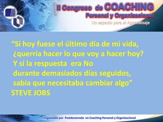 “Si hoy fuese el último día de mi vida,
 ¿querría hacer lo que voy a hacer hoy?
 Y si la respuesta era No
 durante demasiados días seguidos,
 sabía que necesitaba cambiar algo”
STEVE JOBS
 