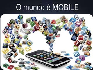 O mundo é MOBILE
 