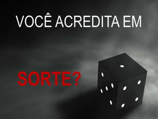 VOCÊ ACREDITA EM
SORTE?
 