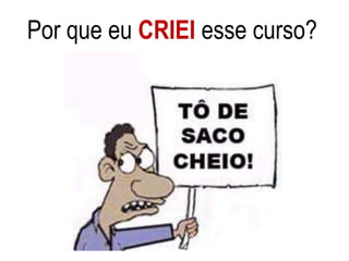 Por que eu CRIEI esse curso?
 
