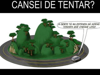 CANSEI DE TENTAR?
 