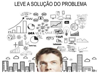 LEVE A SOLUÇÃO DO PROBLEMA
 