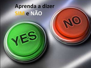 Aprenda a dizer
SIM e NÃO
 