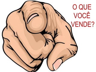 O QUE
VOCÊ
VENDE?
 