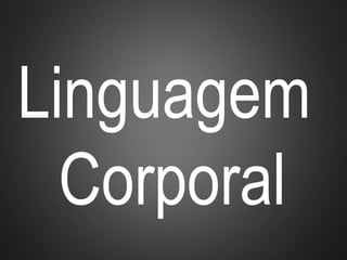 Linguagem
Corporal
 