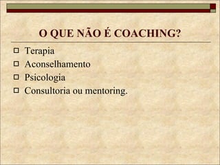 O QUE NÃO É COACHING? Terapia Aconselhamento Psicologia Consultoria ou mentoring. 
