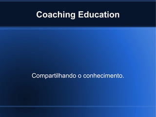 Coaching Education Compartilhando o conhecimento. 