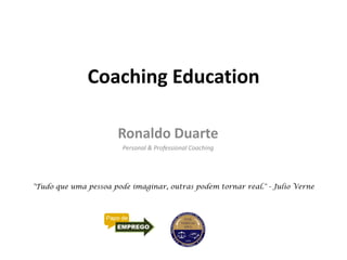 Coaching Education
Ronaldo Duarte
Personal & Professional Coaching
"Tudo que uma pessoa pode imaginar, outras podem tornar real." - Julio Verne
 