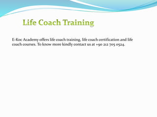 E-Koc Academy offers life coach training, life coach certification and life
coach courses. To know more kindly contact us at +90 212 705 0524.
 