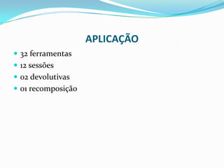 APLICAÇÃO
 32 ferramentas
 12 sessões
 02 devolutivas
 01 recomposição
 