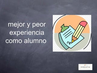mejor y peor
experiencia
como alumno
 