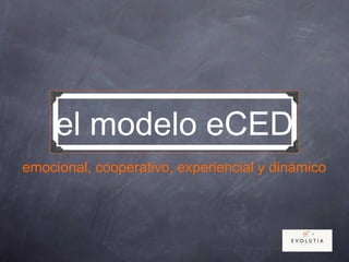 el modelo eCED
emocional, cooperativo, experiencial y dinámico
 