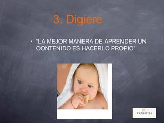 3. Digiere
• “LA MEJOR MANERA DE APRENDER UN
CONTENIDO ES HACERLO PROPIO”
 