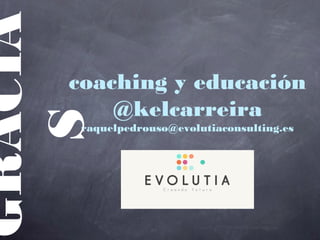 coaching y educación
@kelcarreira
raquelpedrouso@evolutiaconsulting.es
GRACIA
S
 