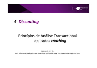 4. Discouting


    Princípios de Análise Transaccional
              aplicados coaching

                                        Adaptação livre de:
HAY, Julie, Reflective Practice and Supervision for Coaches, New York, Open University Press, 2007
 
