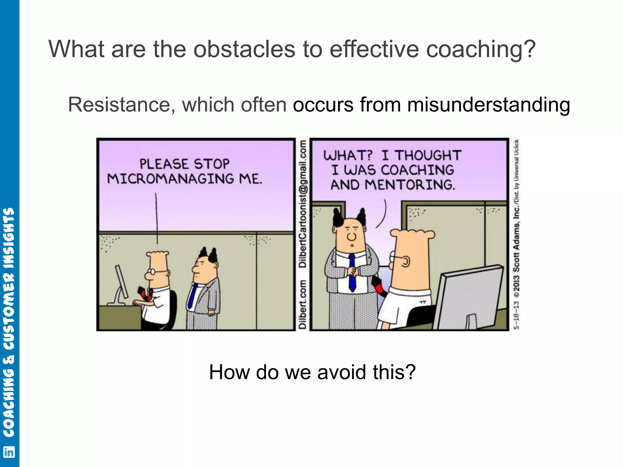 Coaching & Customer Insights

What are the obstacles to effective coaching?
Resistance, which often occurs from misunderstanding

How do we avoid this?

 