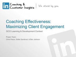 Coaching Effectiveness:
Maximizing Client Engagement
GCO Learning & Development Contest
Project Team:
Chris Paizis, Eddie Sandoval, & Ben Jackson

 