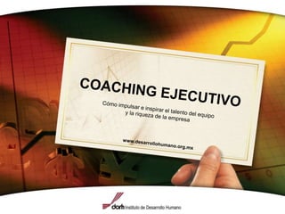 COACHING EJECUTIVOCómo impulsar e inspirar el talento del equipo y la riqueza de la empresa www.desarrollohumano.org.mx 