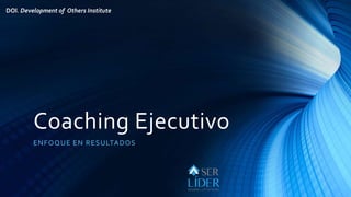 Coaching Ejecutivo
ENFOQUE EN RESULTADOS
DOI. Development of Others Institute
 