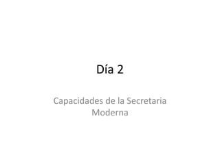 Día 2

Capacidades de la Secretaria
        Moderna
 