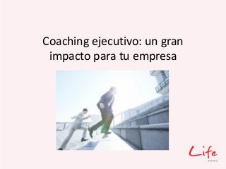 Coaching ejecutivo: un gran
impacto para tu empresa
 