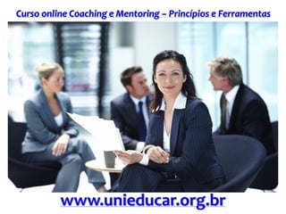 Curso online Coaching e Mentoring – Princípios e Ferramentas
www.unieducar.org.br
 