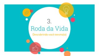 3.
Roda da Vida
Descobrindo você mesma(o)
 