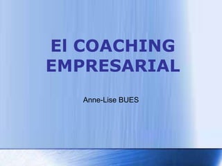 El COACHING
EMPRESARIAL
   Anne-Lise BUES
 
