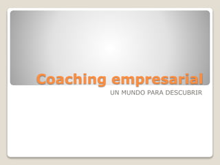 Coaching empresarial
UN MUNDO PARA DESCUBRIR
 