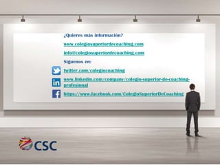 ¿Quieres más información?
www.colegiosuperiordecoaching.com
info@colegiosuperiordecoaching.com
Siguenos en:
twitter.com/colegiocoaching
www.linkedin.com/company/colegio-superior-de-coachingprofesional

https://www.facebook.com/ColegioSuperiorDeCoaching

 
