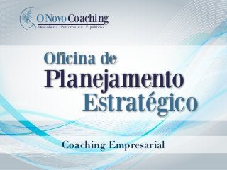 Coaching Empresarial
NovoCoachingO
Descoberta Performance Equilíbrio
Oficina de
Planejamento
Estratégico
 