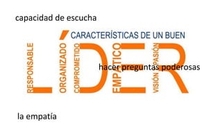 capacidad de escucha
hacer preguntas poderosas
la empatía
 