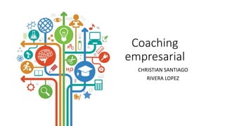 Coaching
empresarial
CHRISTIAN SANTIAGO
RIVERA LOPEZ
 