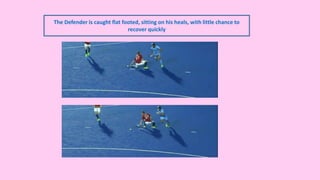 The Defender is caught flat footed, sitting on his heals, with little chance to
recover quickly
 