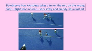Do observe how Akasdeep takes a try on the run, on the wrong
foot – Right foot in front – very softly and quickly. Yes a lost art
 