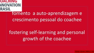 fomento a auto-aprendizagem e
crescimento pessoal do coachee
fostering self-learning and personal
growth of the coachee
Fonte: (Grant, 2003 p. 147
 