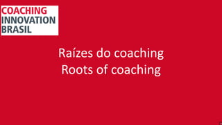 Raízes do coaching
Roots of coaching
 