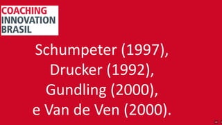 Schumpeter (1997),
Drucker (1992),
Gundling (2000),
e Van de Ven (2000).
 