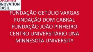 FUNDAÇÃO GETÚLIO VARGAS
FUNDAÇÃO DOM CABRAL
FUNDAÇÃO JOÃO PINHEIRO
CENTRO UNIVERSITÁRIO UNA
MINNESOTA UNIVERSITY
 