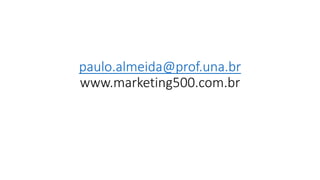 paulo.almeida@prof.una.br
www.marketing500.com.br
 
