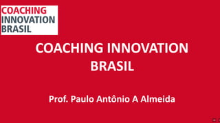 COACHING INNOVATION
BRASIL
Prof. Paulo Antônio A Almeida
 