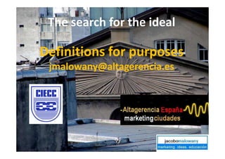 The search for the ideal

Definitions for purposes
 jmalowany@altagerencia.es




          Speaker Jacobo Malowany   1
 