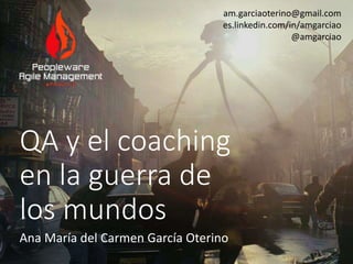 QA y el coaching
en la guerra de
los mundos
Ana María del Carmen García Oterino
am.garciaoterino@gmail.com
es.linkedin.com/in/amgarciao
@amgarciao
 