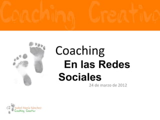 Coaching	
  
	
  	
  	
  	
  	
  	
  	
  	
  	
  	
  	
  	
  	
  	
  	
  	
  	
  En las Redes
                      Sociales
                                               24	
  de	
  marzo	
  de	
  2012	
  
 